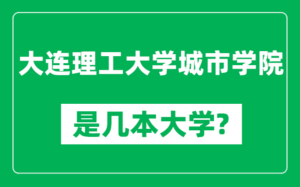 大连理工大学城市学院是几本大学,大连理工大学城市学院是一本还是二本？