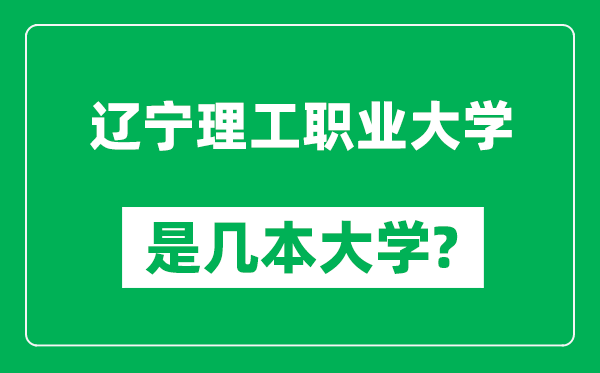 辽宁理工职业大学是几本大学,辽宁理工职业大学是一本还是二本？