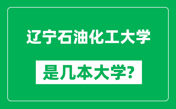 辽宁石油化工大学是几本大学,辽宁石油化工大学是一本还是二本？