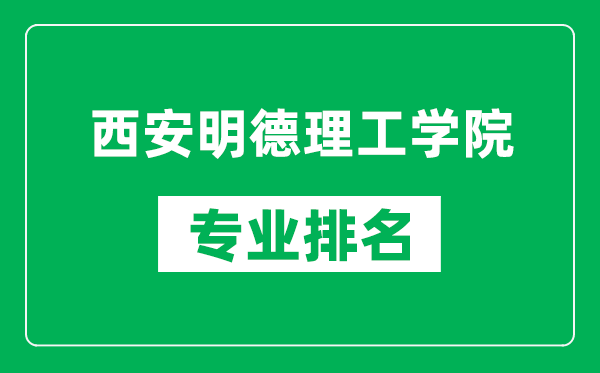 西安明德理工学院专业排名一览表,西安明德理工学院哪些专业比较好