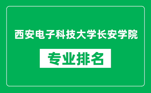 西安电子科技大学长安学院专业排名一览表,西安电子科技大学长安学院哪些专业比较好