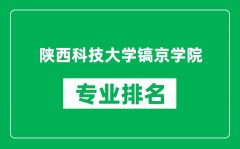 陕西科技大学镐京学院专业排名一览表_哪些专业比较好