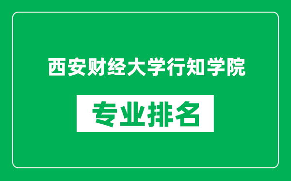 西安财经大学行知学院专业排名一览表,西安财经大学行知学院哪些专业比较好