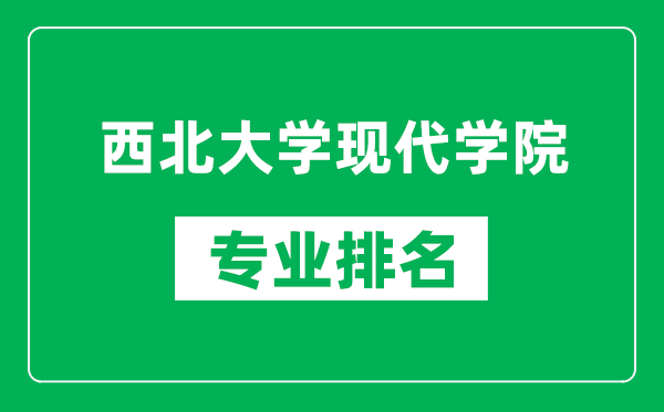 西北大学现代学院专业排名一览表,西北大学现代学院哪些专业比较好