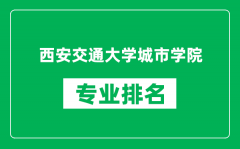 西安交通大学城市学院专业排名一览表_哪些专业比较好