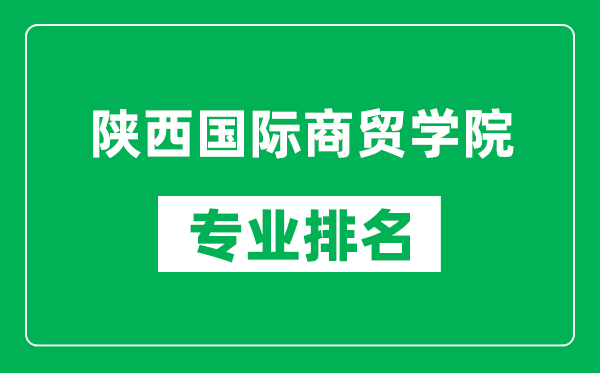 陕西国际商贸学院专业排名一览表,陕西国际商贸学院哪些专业比较好