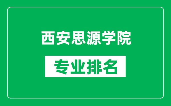 西安思源学院专业排名一览表,西安思源学院哪些专业比较好