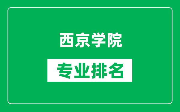 西京学院专业排名一览表,西京学院哪些专业比较好