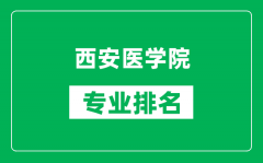 西安医学院专业排名一览表_西安医学院哪些专业比较好