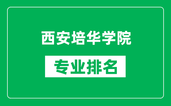 西安培华学院专业排名一览表,西安培华学院哪些专业比较好