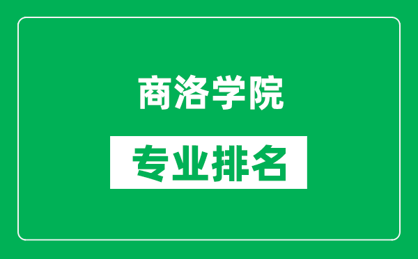 商洛学院专业排名一览表,商洛学院哪些专业比较好