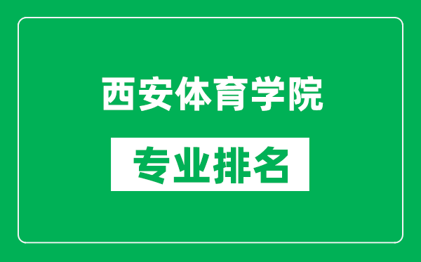 西安体育学院专业排名一览表,西安体育学院哪些专业比较好