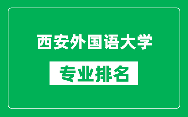 西安外国语大学专业排名一览表,西安外国语大学哪些专业比较好