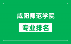 咸阳师范学院专业排名一览表_咸阳师范学院哪些专业比较好