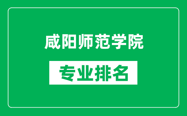 咸阳师范学院专业排名一览表,咸阳师范学院哪些专业比较好