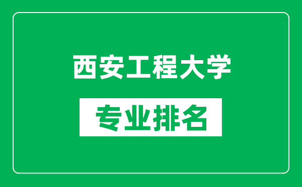 西安工程大学专业排名一览表,西安工程大学哪些专业比较好