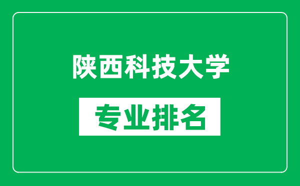 陕西科技大学专业排名一览表,陕西科技大学哪些专业比较好