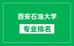 西安石油大学专业排名一览表_西安石油大学哪些专业比较好