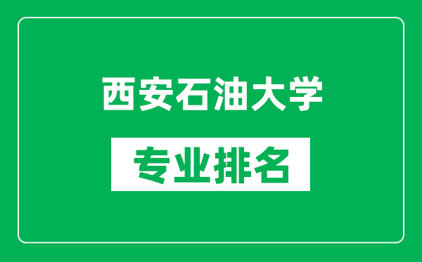 西安石油大学专业排名一览表,西安石油大学哪些专业比较好