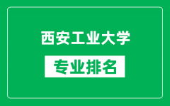 西安工业大学专业排名一览表_西安工业大学哪些专业比较好