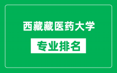 西藏藏医药大学专业排名一览表_西藏藏医药大学哪些专业比较好