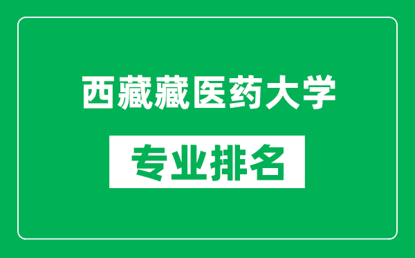 西藏藏医药大学专业排名一览表,西藏藏医药大学哪些专业比较好