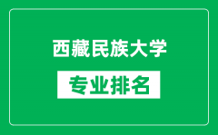 西藏民族大学专业排名一览表_西藏民族大学哪些专业比较好