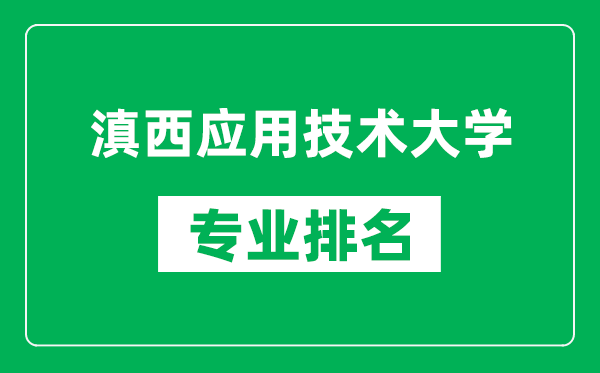 滇西应用技术大学专业排名一览表,滇西应用技术大学哪些专业比较好