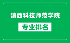 滇西科技师范学院专业排名一览表_滇西科技师范学院哪些专业比较好