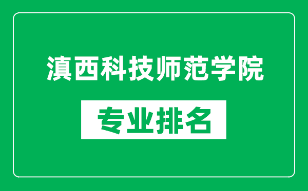 滇西科技师范学院专业排名一览表,滇西科技师范学院哪些专业比较好