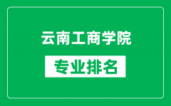 云南工商学院专业排名一览表_云南工商学院哪些专业比较好