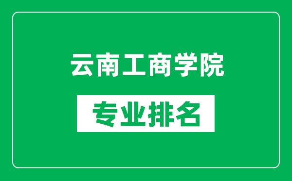 云南工商学院专业排名一览表,云南工商学院哪些专业比较好