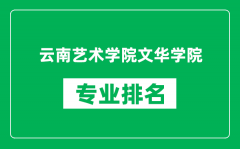 云南艺术学院文华学院专业排名一览表_哪些专业比较好