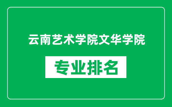 云南艺术学院文华学院专业排名一览表,云南艺术学院文华学院哪些专业比较好