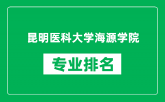 昆明医科大学海源学院专业排名一览表_哪些专业比较好