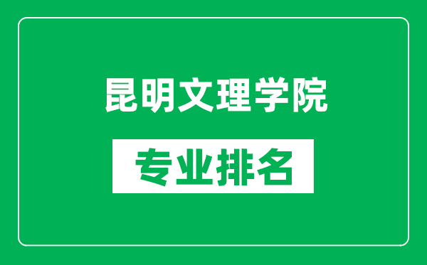 昆明文理学院专业排名一览表,昆明文理学院哪些专业比较好