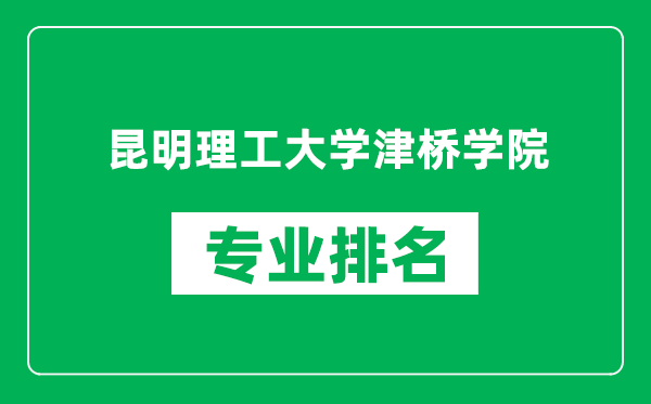 昆明理工大学津桥学院专业排名一览表,昆明理工大学津桥学院哪些专业比较好