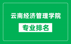 云南经济管理学院专业排名一览表_云南经济管理学院哪些专业比较好