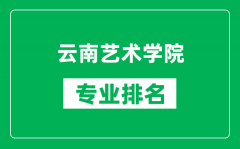 云南艺术学院专业排名一览表_云南艺术学院哪些专业比较好