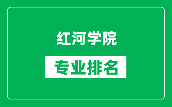 红河学院专业排名一览表,红河学院哪些专业比较好