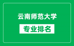 云南师范大学专业排名一览表_云南师范大学哪些专业比较好