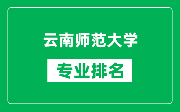 云南师范大学专业排名一览表,云南师范大学哪些专业比较好