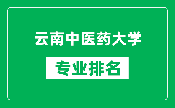 云南中医药大学专业排名一览表,云南中医药大学哪些专业比较好