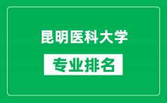 昆明医科大学专业排名一览表_昆明医科大学哪些专业比较好