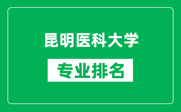 昆明医科大学专业排名一览表,昆明医科大学哪些专业比较好