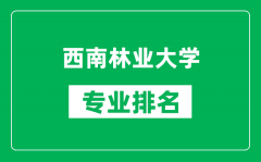 西南林业大学专业排名一览表_西南林业大学哪些专业比较好