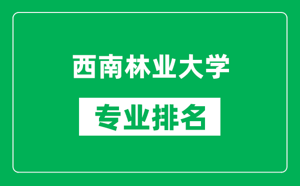 西南林业大学专业排名一览表,西南林业大学哪些专业比较好