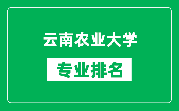 云南农业大学专业排名一览表,云南农业大学哪些专业比较好