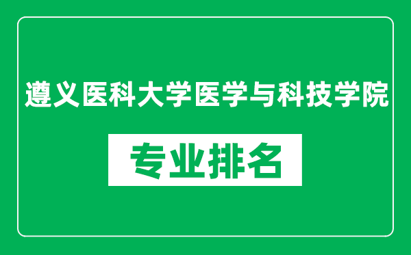 遵义医科大学医学与科技学院专业排名一览表,遵义医科大学医学与科技学院哪些专业比较好