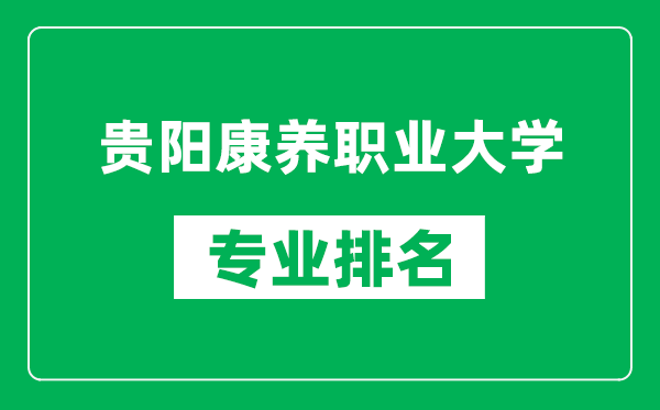 贵阳康养职业大学专业排名一览表,贵阳康养职业大学哪些专业比较好